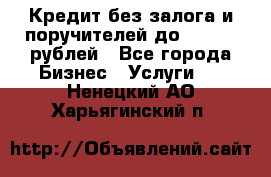 Кредит без залога и поручителей до 300.000 рублей - Все города Бизнес » Услуги   . Ненецкий АО,Харьягинский п.